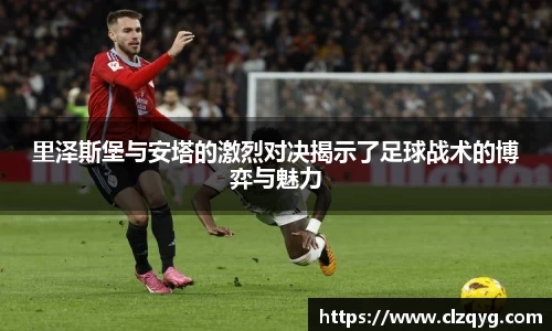 里泽斯堡与安塔的激烈对决揭示了足球战术的博弈与魅力